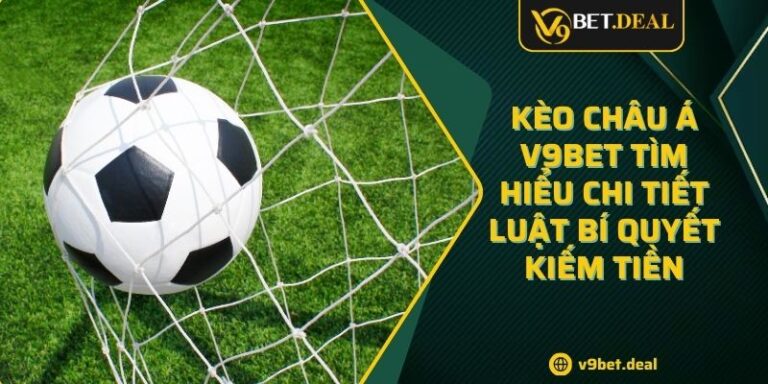 Kèo Châu Á V9BET Tìm Hiểu Chi Tiết Luật Bí Quyết Kiếm Tiền 5 Kèo Châu Á V9BET Tìm Hiểu Chi Tiết Luật Bí Quyết Kiếm Tiền