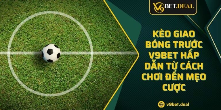 Kèo Giao Bóng Trước V9BET Hấp Dẫn Từ Cách Chơi Đến Mẹo Cược 4 Kèo Giao Bóng Trước V9BET Hấp Dẫn Từ Cách Chơi Đến Mẹo Cược