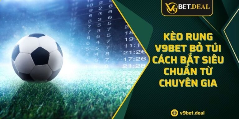 Kèo Rung V9BET Bỏ Túi Cách Bắt Siêu Chuẩn Từ Chuyên Gia 2 Kèo Rung V9BET Bỏ Túi Cách Bắt Siêu Chuẩn Từ Chuyên Gia